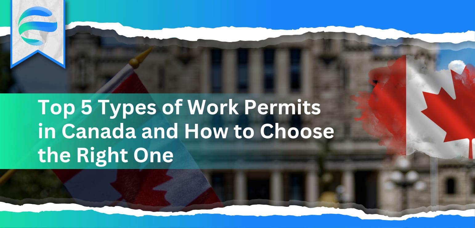 Top 5 Types of Work Permits in Canada and How to Choose the Right One